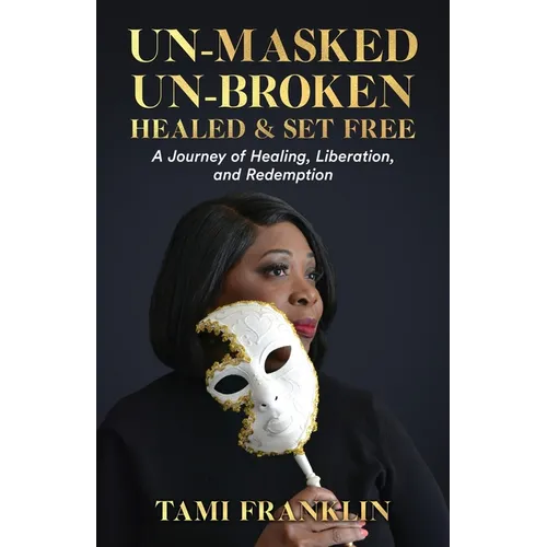 Un-Masked, Un-Broken, Healed & Set Free: A Journey of Healing, Liberation, and Redemption - Paperback