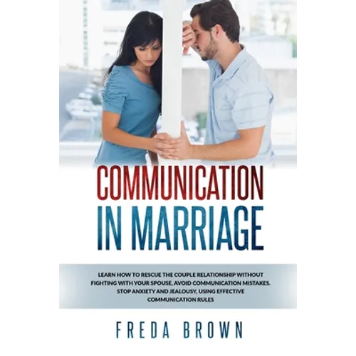 Communication in Marriage: Learn How to Rescue The Couple Relationship Without Fighting With Your Spouse, Avoid Communication Mistakes. Stop Anxi - Paperback