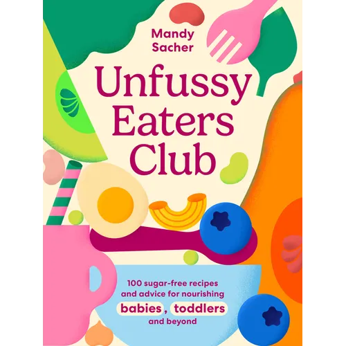 Unfussy Eaters Club: 100 Sugar-Free Recipes and Advice for Nourishing Babies, Toddlers and Beyond - Hardcover