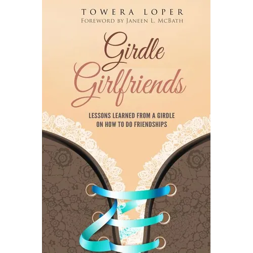 Girdle Girlfriends: Lessons Learned from Girdles on How to do Friendships - Paperback