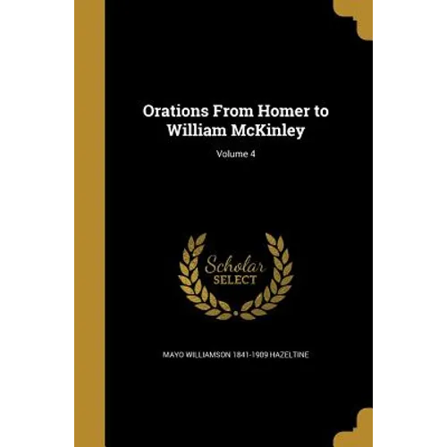 Orations From Homer to William McKinley; Volume 4 - Paperback