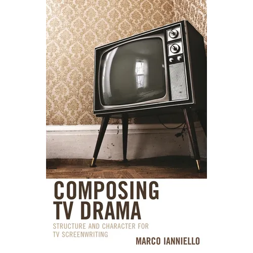 Composing TV Drama: Structure and Character for TV Screenwriting - Hardcover
