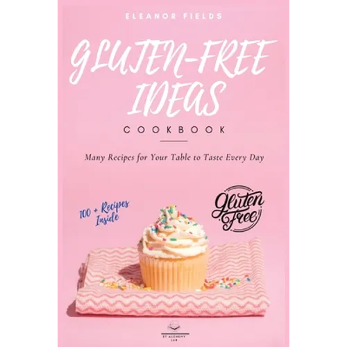 Gluten-Free Ideas: Many Recipes for Your Table to Taste Every Day