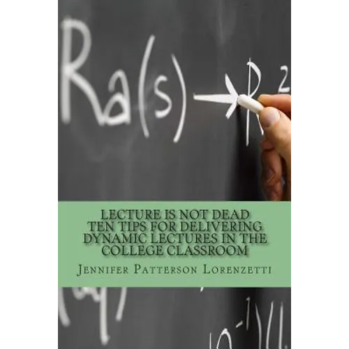 Lecture Is Not Dead: Ten Tips for Delivering Dynamic Lectures in the College Classroom - Paperback