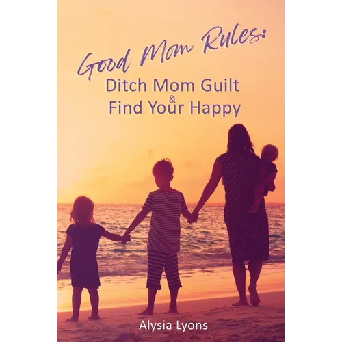 Good Mom Rules: Ditch Mom Guilt and Find Your Happy - Paperback
