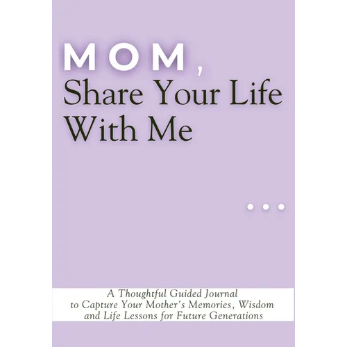 Mom, Share Your Life With Me: A Thoughtful Guided Journal to Capture Your Mother's Memories, Wisdom and Life Lessons for Future Generations - Paperback