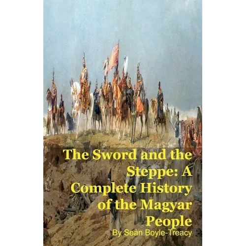The Sword and the Steppe: A Complete History of the Magyar People - Paperback