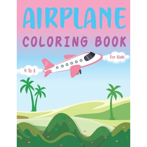 Airplane Coloring Book for Kids 4 -8: Plane Coloring and Activity Book for Toddlers, Kids and Baby Who Love to Draw Airplanes Gift for Preschoolers Ki