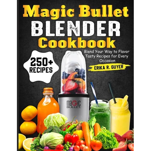 Magic Bullet Blender Cookbook: Blend Your Way to Flavor Tasty Recipes for Every Occasion - Paperback