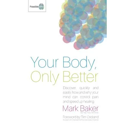 Your Body, Only Better: Discover, Quickly and Easily, How and Why Your Mind Can Control Pain and Speed Up Healing.