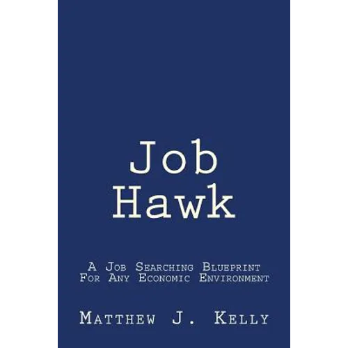 Job Hawk: A Job Searching Blueprint For Any Economic Environment - Paperback