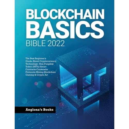 Blockchain Basics Bible 2022: The Best Beginner's Guide About Cryptocurrency Technology- Non-Fungible Token (NFTs)-Smart Contracts-Consensus Protocols - Paperback