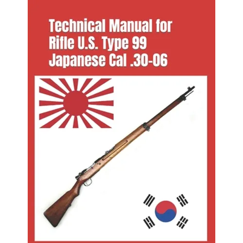 Technical Manual for Rifle U.S. Type 99 Japanese Cal .30-06: (Korean War Reprint) - Paperback