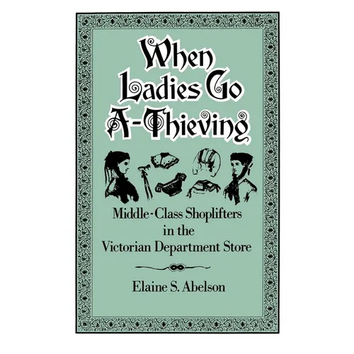 When Ladies Go A-Thieving: Middle-Class Shoplifters in the Victorian Department Store - Paperback