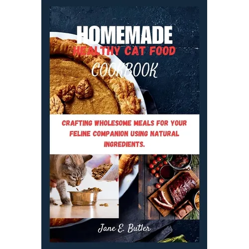 Homemade Healthy Cat Food Cookbook: Crafting Wholesome Meals for Your Feline Companion Using Natural Ingredients. - Paperback