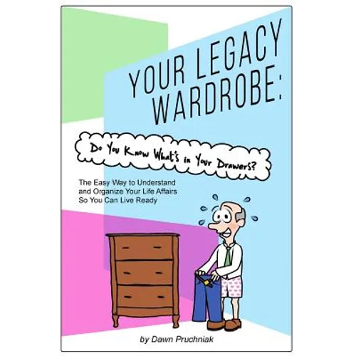 Your Legacy Wardrobe: Do You Know What's in Your Drawers?: The Easy Way to Understand and Organize Your Life Affairs So You Can Live Ready - Paperback