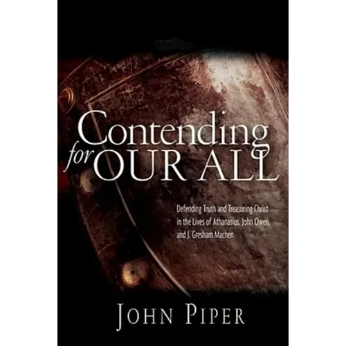 Contending for our all: Defending Truth And Treasuring Christ In The Lives Of Athanasius, John Owen And J. Gresham Machen - Paperback