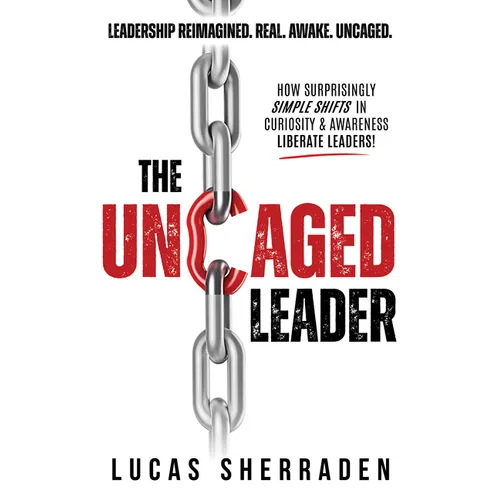 The Uncaged Leader: How Surprisingly Simple Shifts in Curiosity and Awareness Liberate Leaders - Paperback