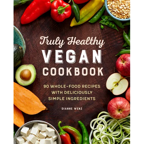 Truly Healthy Vegan Cookbook: 90 Whole-Food Recipes with Deliciously Simple Ingredients - Paperback