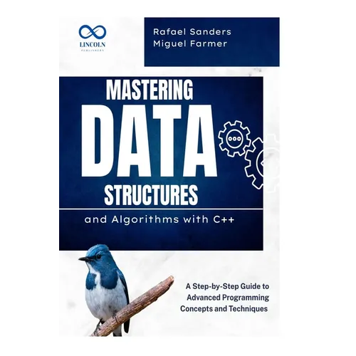 Mastering Data Structures and Algorithms with C++: A Step-by-Step Guide to Advanced Programming Concepts and Techniques - Paperback