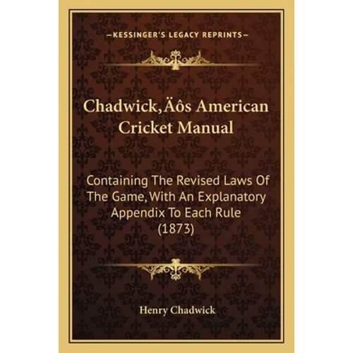 Chadwick's American Cricket Manual: Containing The Revised Laws Of The Game, With An Explanatory Appendix To Each Rule (1873) - Paperback