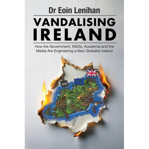 Vandalising Ireland: How the Government, NGOs, Academia and the Media are Engineering a new Globalist Ireland - Paperback