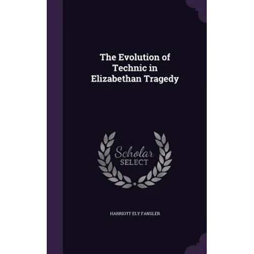 The Evolution of Technic in Elizabethan Tragedy - Hardcover