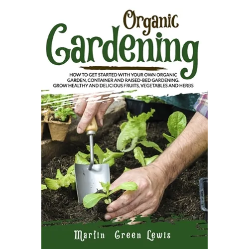 Organic Gardening: How To Get Started With Your Own Organic Garden, Container And Raised-Bed Gardening. Grow Healthy And Delicious Fruits - Paperback