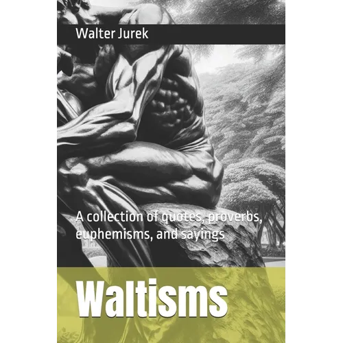 Waltisms: A collection of quotes, proverbs, euphemisms, and sayings - Paperback