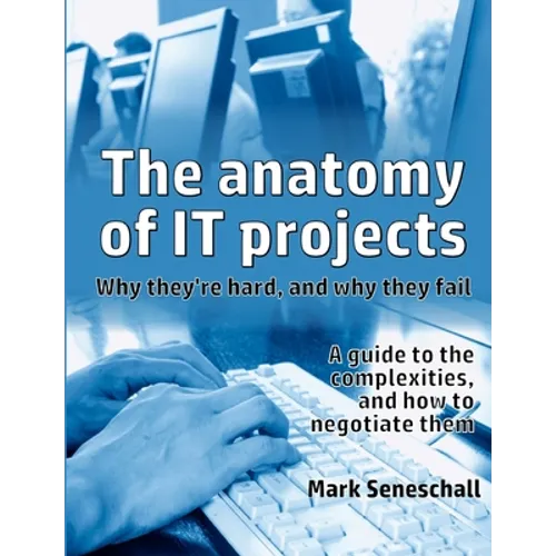 The anatomy of IT projects: why they're hard, and why they fail - Paperback
