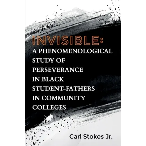 Invisible: A Phenomenological Study of Perseverance in Black Student-Fathers in Community Colleges - Paperback