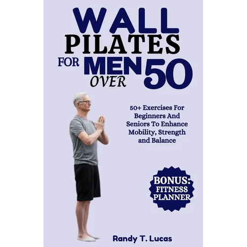 Wall Pilates for Men Over 50: 50+ Exercises For Beginners And Seniors To Enhance Mobility, Strength And Balance - Paperback