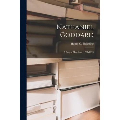 Nathaniel Goddard: a Boston Merchant, 1767-1853 - Paperback