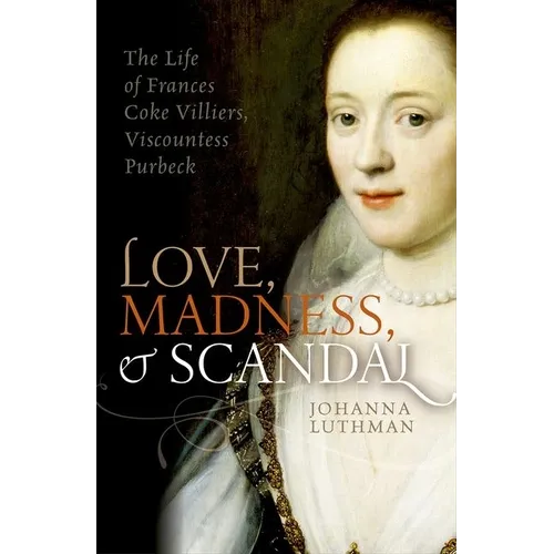 Love, Madness, and Scandal: The Life of Frances Coke Villiers, Viscountess Purbeck - Hardcover