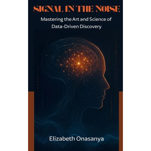 Signal in the Noise: Mastering the Art and Science of Data-Driven Discovery - Hardcover