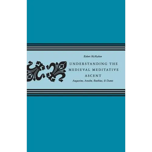 Understanding the Medieval Meditative Ascent: Augustine, Anselm, Boethius, & Dante - Paperback