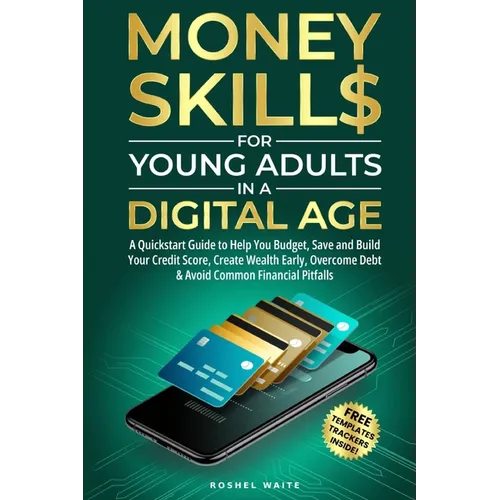 Money Skills for Young Adults in a Digital Age: A Quickstart Guide To Help You Budget, Save and Build Your Credit Score, Create Wealth Early, Overcome
