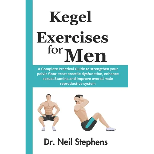 Kegel Exercise for Men: A Complete Practical Guide to strengthen your pelvic floor, treat erectile dysfunction, enhance sexual Stamina and improve ove - Paperback