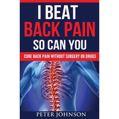 I Beat Back Pain So Can You: Cure Back Pain Without Surgery Or Drugs - Paperback
