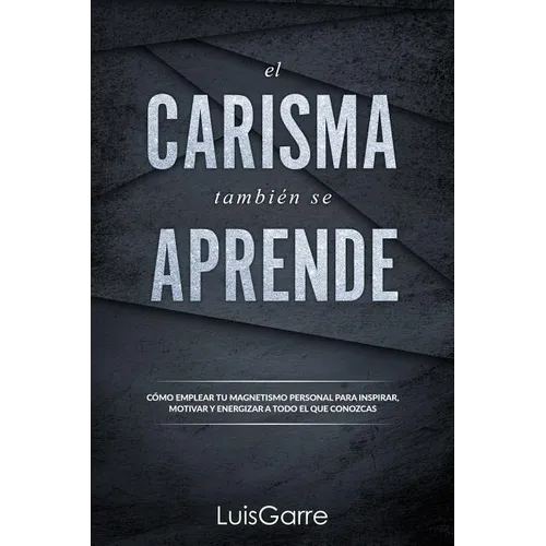 El carisma tambien se aprende: Cómo emplear tu magnetismo personal para inspirar, motivar y energizar a todo el que conozcas. - Paperback