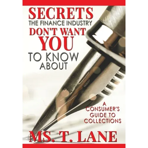 Secrets the Finance Industry Don't Want You to Know About: A Consumers Guide to Collections - Hardcover