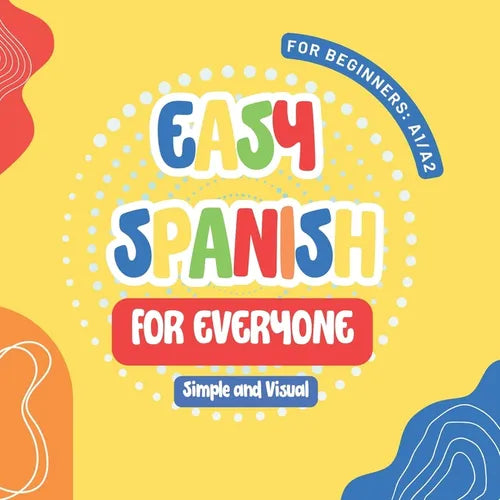 Easy Spanish for Everyone: First Steps for Kids and Adults, A Simple and Visual Book to Learn Spanish with ease - Paperback