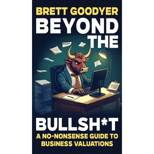 Beyond the Bullshit: A No-Nonsense Guide to Business Valuations