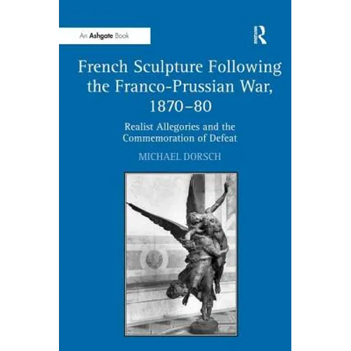 French Sculpture Following the Franco-Prussian War, 1870-80: Realist Allegories and the Commemoration of Defeat - Hardcover