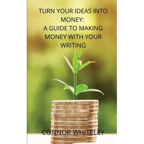 Turn Your Ideas Into Money: A Guide to Making Money With Your Writing - Paperback