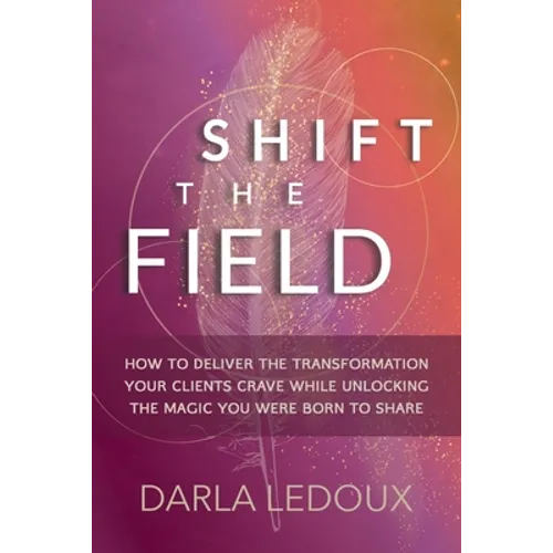 Shift the Field: How to Deliver the Transformation Your Clients Crave While Unlocking The Magic You Were Born to Share - Paperback
