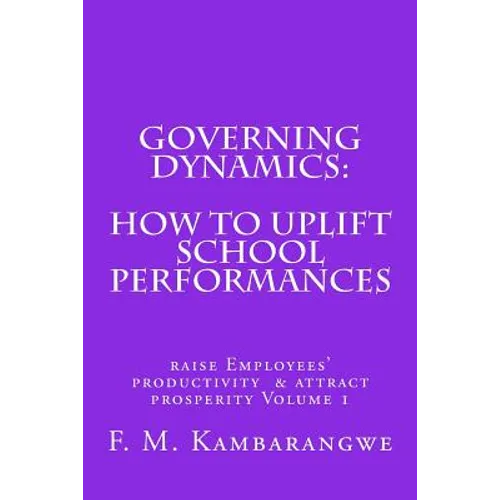 Governing Dynamics: How to Uplift School Performances: How to uplift School Performances, Raise Employees Productivity & Attract Prosperity Volume 1 - Paperback