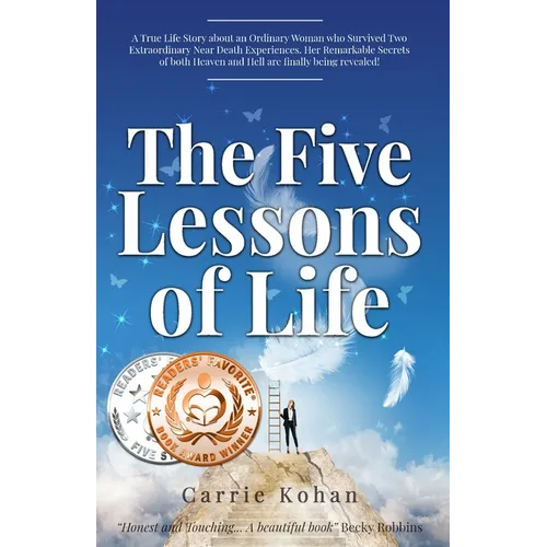 The Five Lessons of Life: A True Life Story about an Ordinary Woman who Survived Two Extraordinary Near Death Experiences- Her Remarkable Secrets of b - Paperback