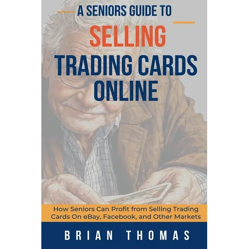 A Seniors Guide to Selling Trading Cards Online: How Seniors Can Profit from Selling Trading Cards On eBay, Facebook, and Other Markets - Paperback