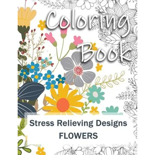 Coloring Book: Adult Coloring Book: Stress Relieving Designs for Relaxation, Fun and Calm Flowers - Paperback